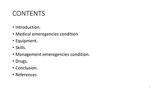 CONTENTS
• Introduction.
• Medical emeregencies condition
• Equipment.
• Skills.
• Management emeregencies condition.
• Drugs.
• Conclusion.
• References
2
 