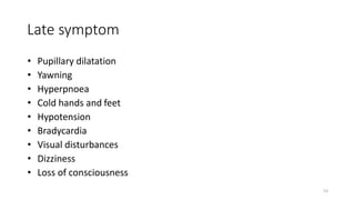 Late symptom
• Pupillary dilatation
• Yawning
• Hyperpnoea
• Cold hands and feet
• Hypotension
• Bradycardia
• Visual disturbances
• Dizziness
• Loss of consciousness
53
 