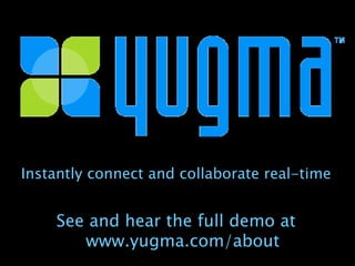 Instantly connect and collaborate real-time See and hear the full demo at www.yugma.com/about 