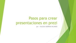 Pasos para crear
presentaciones en prezi
por : YULEISIS HERRERA RICARDO
 