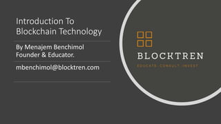 Introduction To
Blockchain Technology
By Menajem Benchimol
Founder & Educator.
mbenchimol@blocktren.com
 