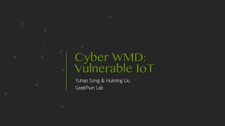 Cyber WMD:
Vulnerable IoT
Yuhao Song & Huiming Liu
GeekPwn Lab
 