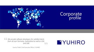 Corporate
profile
We provide software developers for satisfied clients
from all over Germany, Switzerland as well as USA
and UAE
-Sascha Thattil, Chief Executive Officer | YUHIRO
 