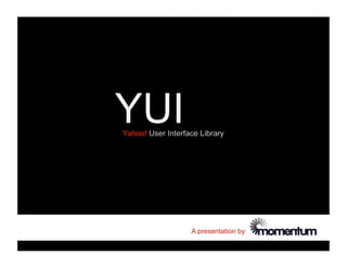 YUI
Yahoo! User Interface Library




                   A presentation by
 