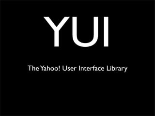 YUI
The Yahoo! User Interface Library
 