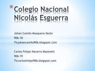 Johan Camilo Mosquera Varón
906-18
Ticjohancamilo906.blogspot.com
Carlos Felipe Navarro Mazenett
906-19
Ticcarlosfelipe906.blogspot.com
*
 