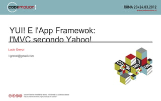 YUI! E l'App Framewok:
l'MVC secondo Yahoo!
Lucio Grenzi

l.grenzi@gmail.com
 