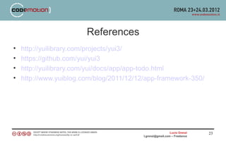 References
•   http://yuilibrary.com/projects/yui3/
•   https://github.com/yui/yui3
•   http://yuilibrary.com/yui/docs/app/app-todo.html
•   http://www.yuiblog.com/blog/2011/12/12/app-framework-350/




                                                            Lucio Grenzi   23
                                          l.grenzi@gmail.com – Freelance
 
