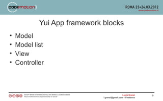 Yui App framework blocks
•   Model
•   Model list
•   View
•   Controller



                                                Lucio Grenzi   9
                              l.grenzi@gmail.com – Freelance
 