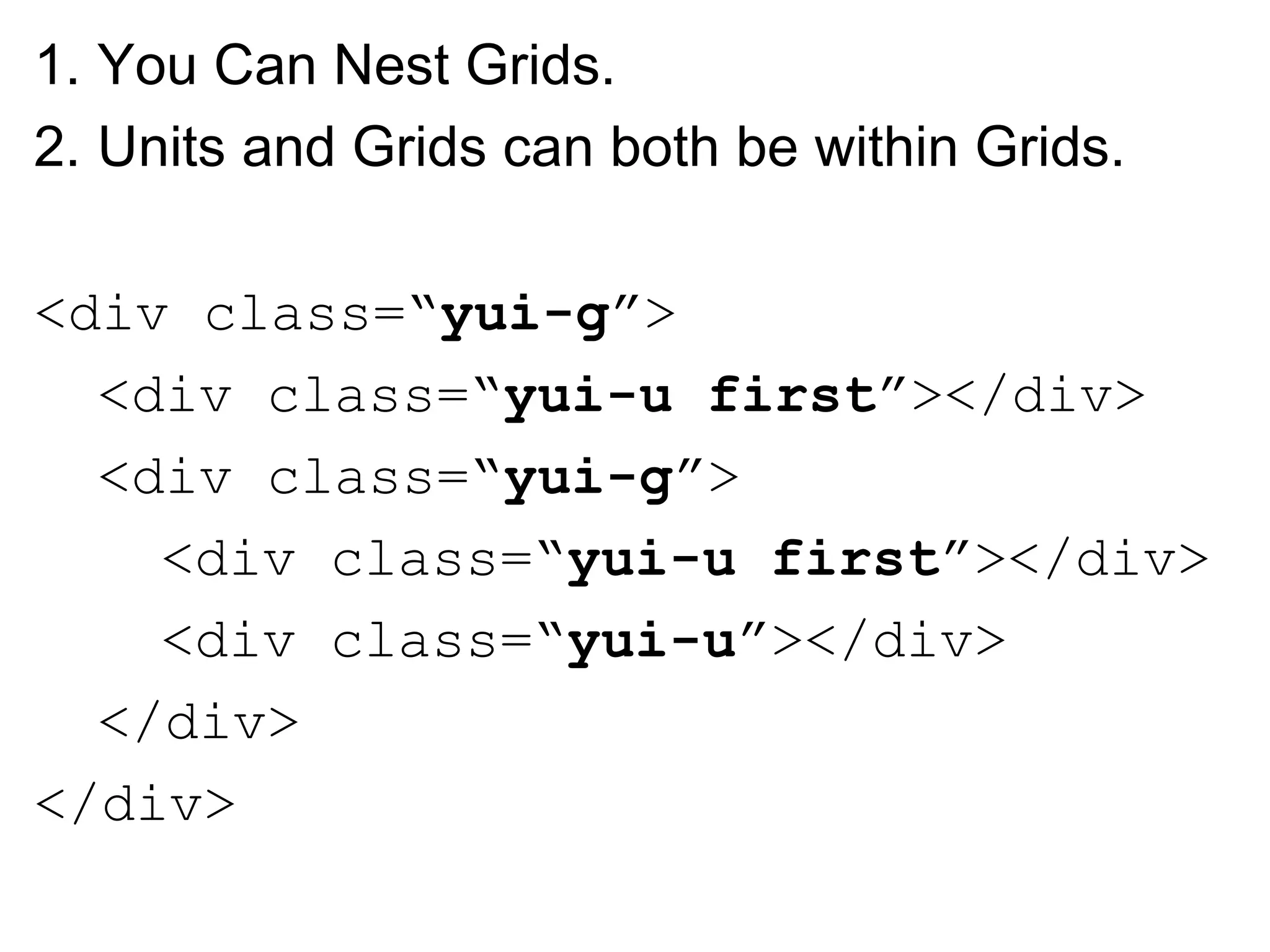 1. You Can Nest Grids.
2. Units and Grids can both be within Grids.

<div class=“yui-g”>
  <div class=“yui-u first”></div>
  <div class=“yui-g”>
    <div class=“yui-u first”></div>
    <div class=“yui-u”></div>
  </div>
</div>
 