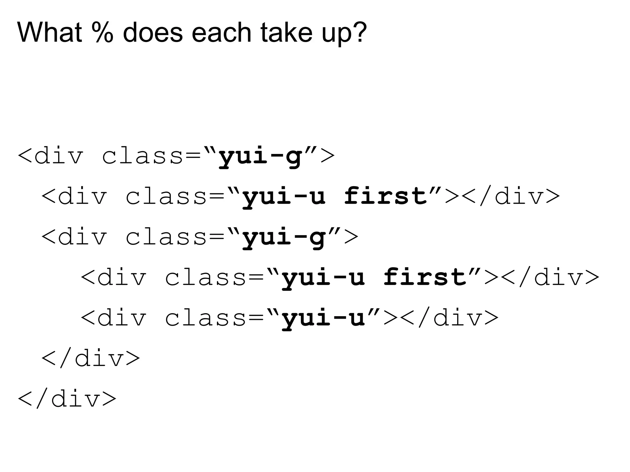 What % does each take up?



<div class=“yui-g”>
 <div class=“yui-u first”></div>
 <div class=“yui-g”>
    <div class=“yui-u first”></div>
    <div class=“yui-u”></div>
 </div>
</div>
 