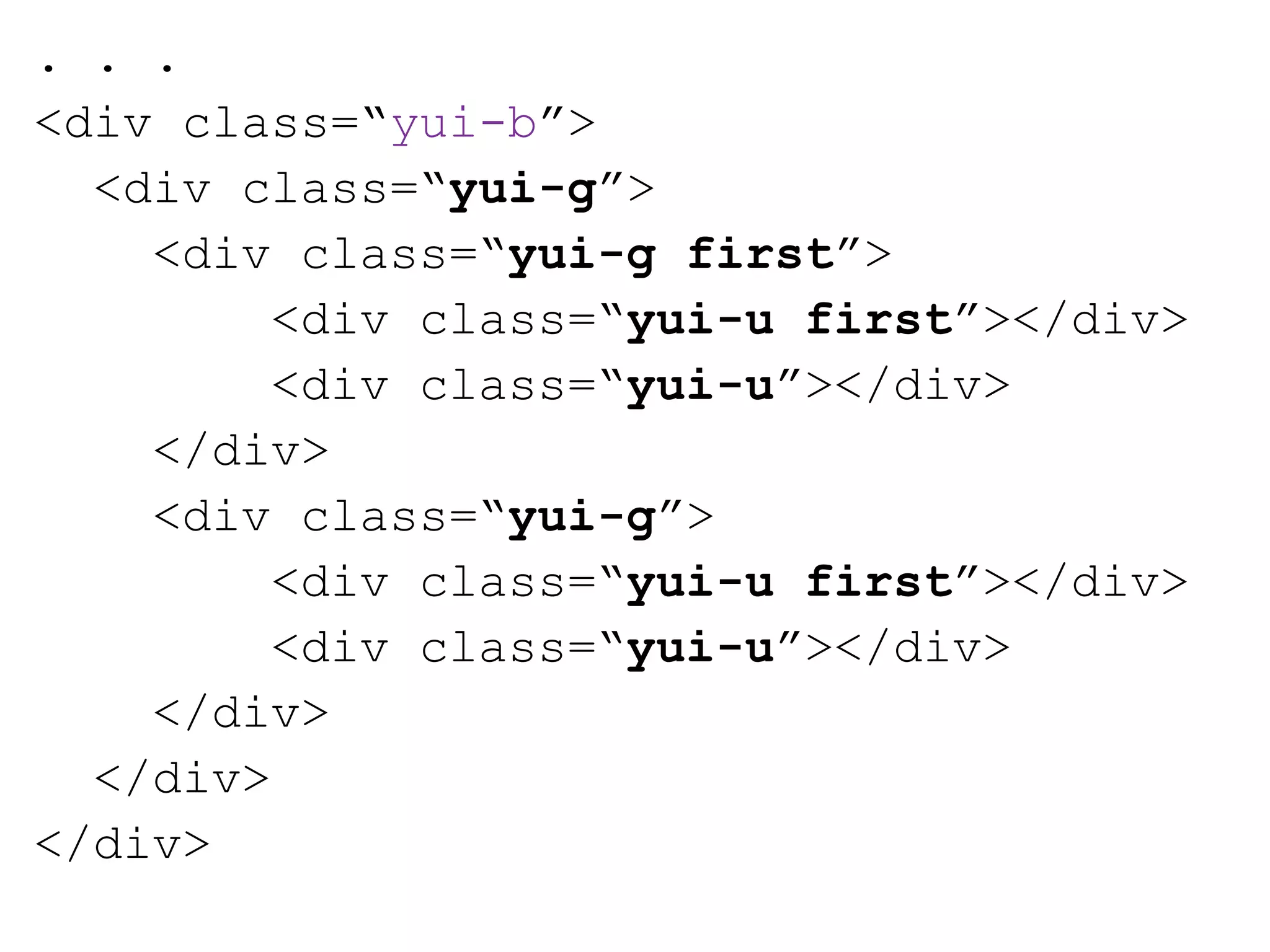 . . .
<div class=“yui-b”>
  <div class=“yui-g”>
    <div class=“yui-g first”>
         <div class=“yui-u first”></div>
         <div class=“yui-u”></div>
    </div>
    <div class=“yui-g”>
         <div class=“yui-u first”></div>
         <div class=“yui-u”></div>
    </div>
  </div>
</div>
 