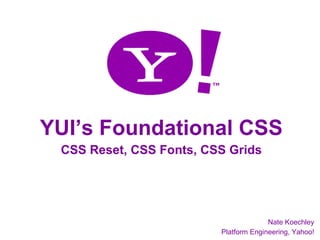 YUI’s Foundational CSS
                     CSS Reset, CSS Fonts, CSS Grids




                                                                                               Nate Koechley
Nate Koechley – natek@yahoo-inc.com – Yahoo! Hack Day, September 29/30th, 2006   Platform Engineering, Yahoo!
                                                                                                           2
 
