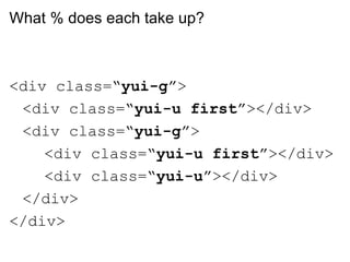 What % does each take up?



<div class=“yui-g”>
 <div class=“yui-u first”></div>
 <div class=“yui-g”>
    <div class=“yui-u first”></div>
    <div class=“yui-u”></div>
 </div>
</div>
 