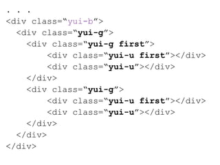 . . .
<div class=“yui-b”>
  <div class=“yui-g”>
    <div class=“yui-g first”>
         <div class=“yui-u first”></div>
         <div class=“yui-u”></div>
    </div>
    <div class=“yui-g”>
         <div class=“yui-u first”></div>
         <div class=“yui-u”></div>
    </div>
  </div>
</div>
 