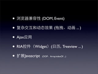 •            (DOM, Event)

•                  (            ... )

• Ajax
• RIA   Widget (      , Treeview ... )

• Javascript    (OOP   Array.indexOf ...)
 