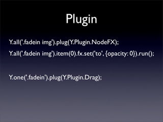 Plugin
Y.all('.fadein img').plug(Y.Plugin.NodeFX);
Y.all('.fadein img').item(0).fx.set('to', {opacity: 0}).run();


Y.one('.fadein').plug(Y.Plugin.Drag);
 