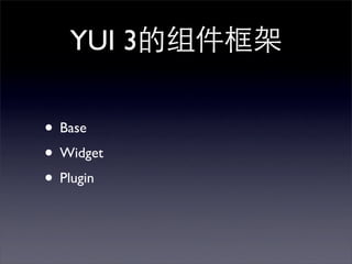 YUI 3

• Base
• Widget
• Plugin
 