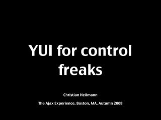 YUI for control
    freaks
              Christian Heilmann

 The Ajax Experience, Boston, MA, Autumn 2008
 