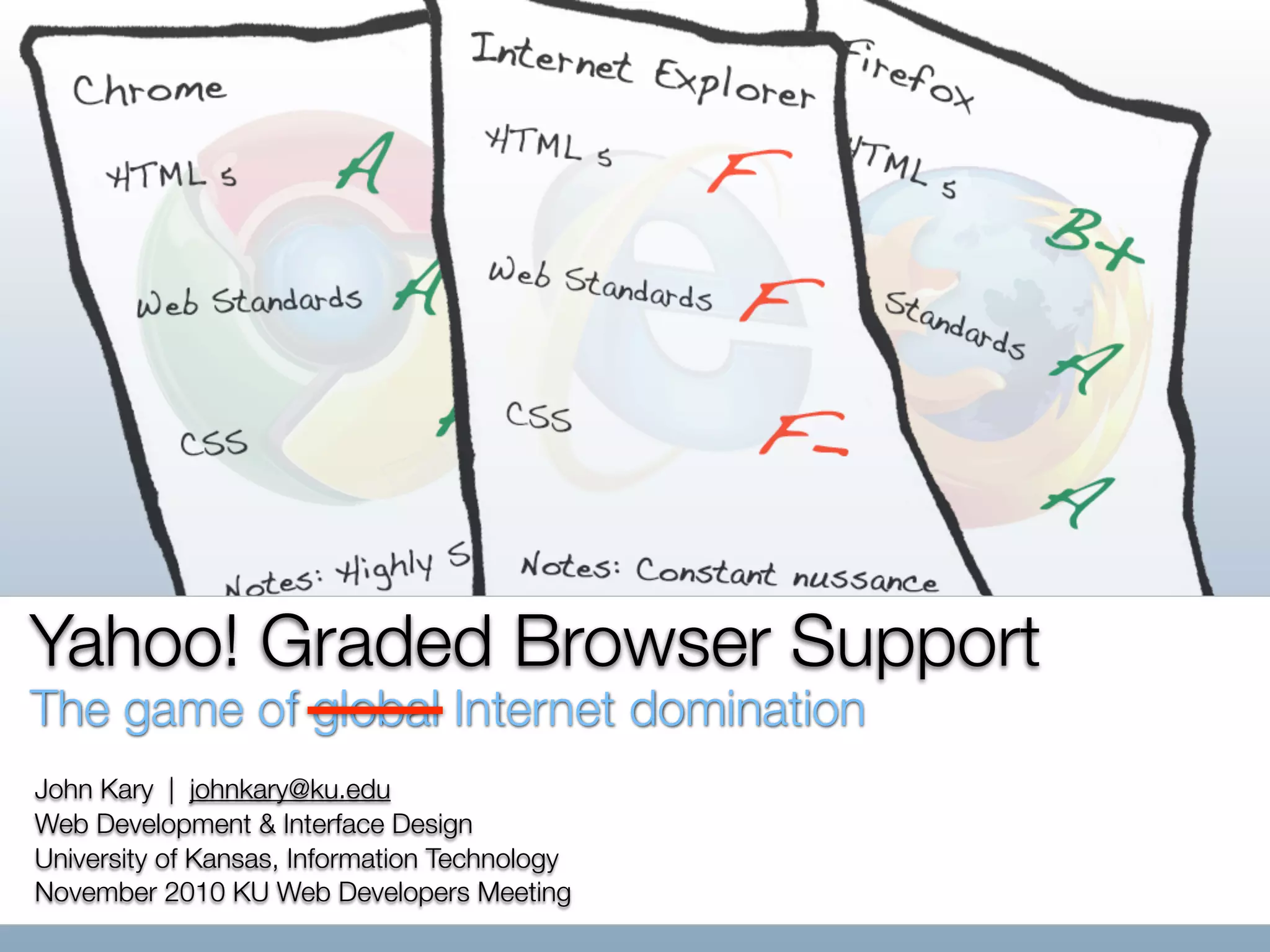 Yahoo! Graded Browser Support
The game of global Internet domination
John Kary | johnkary@ku.edu
Web Development & Interface Design
University of Kansas, Information Technology
November 2010 KU Web Developers Meeting
 