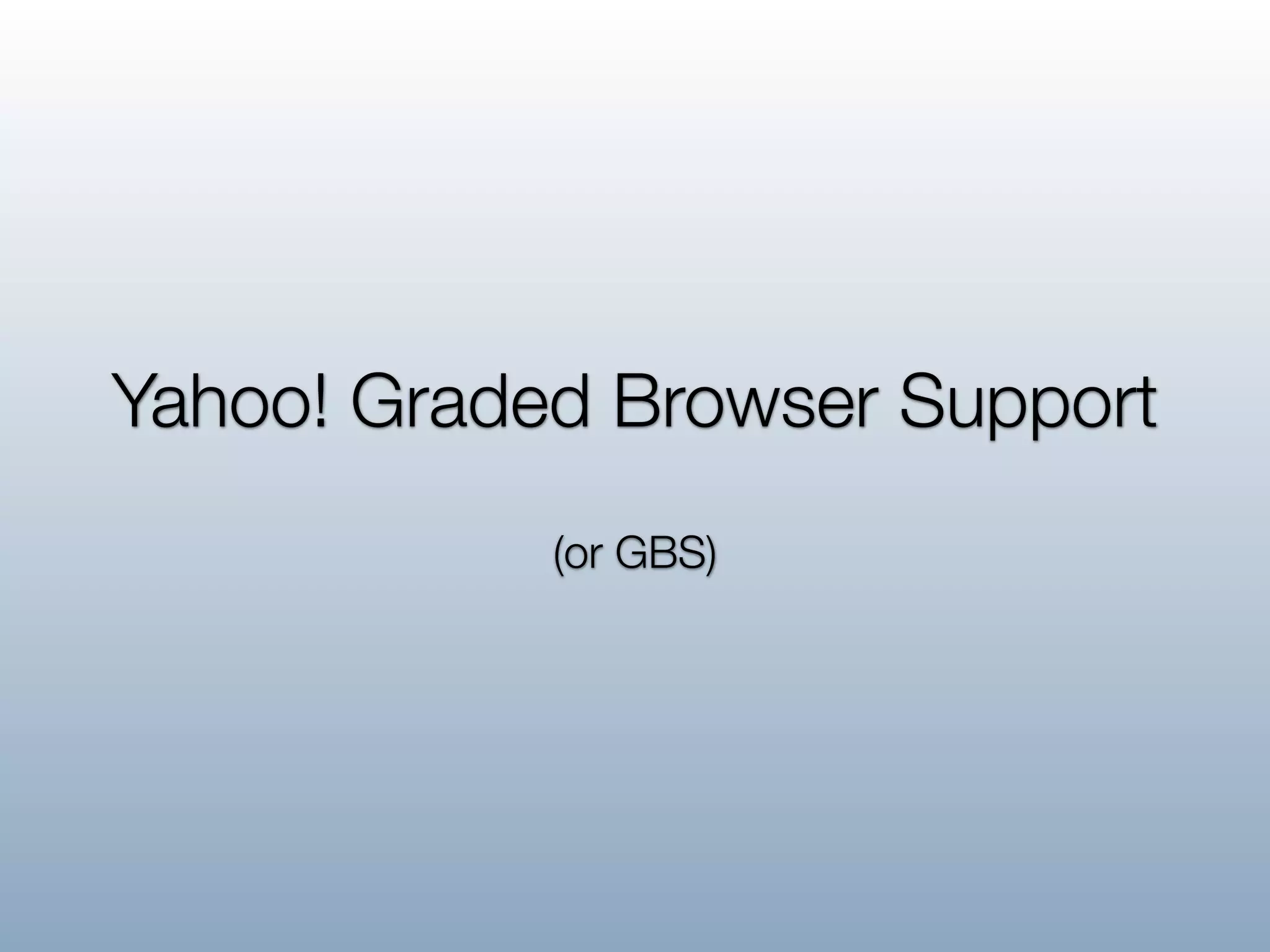 Yahoo! Graded Browser Support
            (or GBS)
 