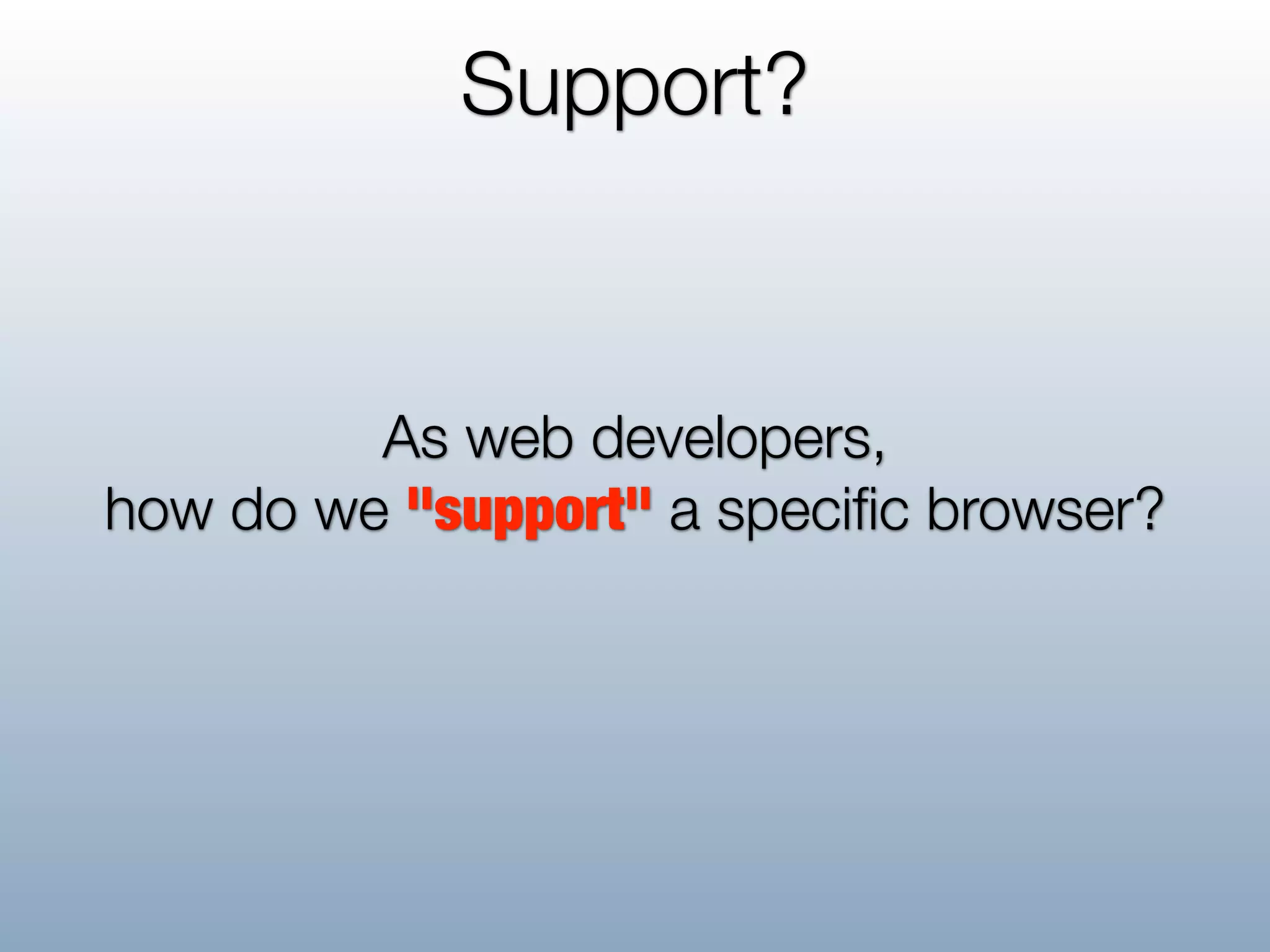 Support?


         As web developers,
how do we "support" a speciﬁc browser?
 