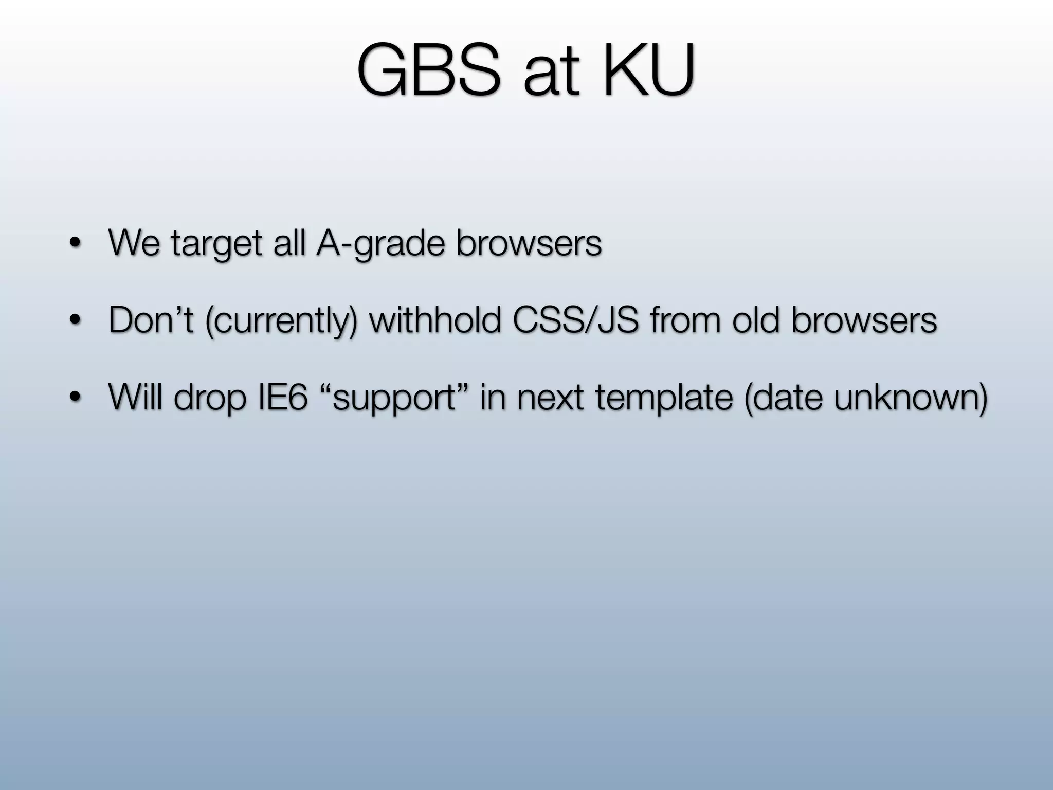 GBS at KU

•   We target all A-grade browsers
•   Don’t (currently) withhold CSS/JS from old browsers
•   Will drop IE6 “support” in next template (date unknown)
 