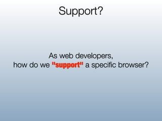 Support?


         As web developers,
how do we "support" a speciﬁc browser?
 