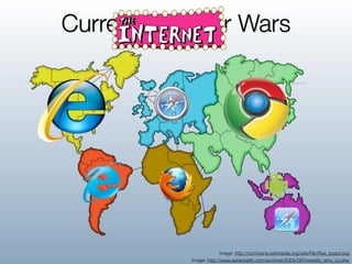 Current Browser Wars




                         Image: http://commons.wikimedia.org/wiki/File:Risk_board.svg
           Image: http://www.ashersarlin.com/archives/2004/09/honestly_who_co.php
 