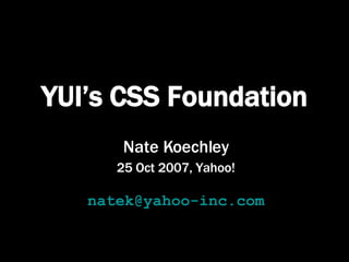 YUI’s CSS Foundation Nate Koechley 25 Oct 2007, Yahoo! [email_address] 