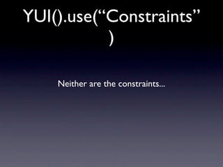 YUI().use(“Constraints”
           )

    Neither are the constraints...
 