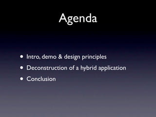 Agenda

• Intro, demo & design principles
• Deconstruction of a hybrid application
• Conclusion
 