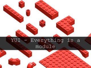 YUI - Everything is a
        module
 