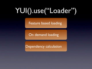 YUI().use(“Loader”)
    Feature based loading


    On demand loading


   Dependency calculation
 