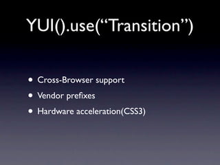 YUI().use(“Transition”)

• Cross-Browser support
• Vendor preﬁxes
• Hardware acceleration(CSS3)
 