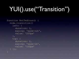 YUI().use(“Transition”)
function NotTedious() {
  node.transition({
    left: {
       duration: 1,
       easing: 'ease-out',
       value: ‘200px’
    },
    top: {
       duration: 2,
       easing: 'ease-in',
       value: ‘100px’
  } });
}
 