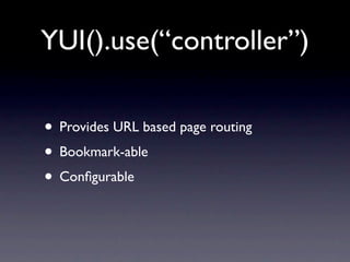 YUI().use(“controller”)

• Provides URL based page routing
• Bookmark-able
• Conﬁgurable
 