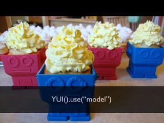 YUI().use(“model”)
 