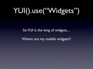 YUI().use(“Widgets”)

  So YUI is the king of widgets....

  Where are my mobile widgets?!
 