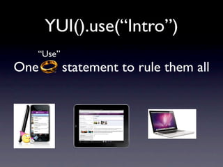 YUI().use(“Intro”)
  “Use”
One       statement to rule them all
 
