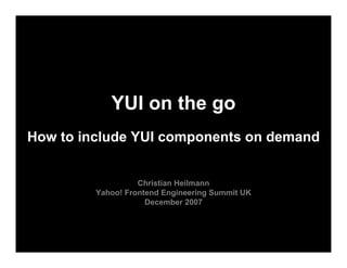 YUI on the go
How to include YUI components on demand


                   Christian Heilmann
         Yahoo! Frontend Engineering Summit UK
                     December 2007