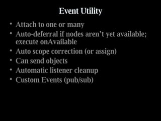 Event Utility Attach to one or many Auto-deferral if nodes aren’t yet available; execute onAvailable Auto scope correction (or assign)  Can send objects Automatic listener cleanup  Custom Events (pub/sub) 