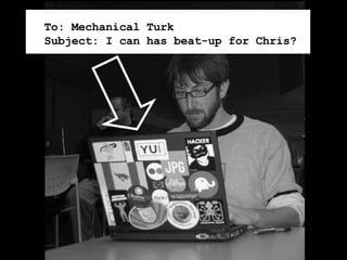 To: Mechanical Turk Subject: I can has beat-up for Chris? 