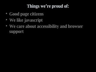 Things we’re proud of: Good page citizens We like javascript We care about accessibility and browser support 
