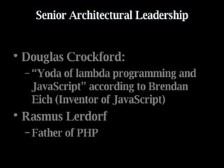 Senior Architectural Leadership Douglas Crockford: “ Yoda of lambda programming and JavaScript” according to Brendan Eich (Inventor of JavaScript) Rasmus Lerdorf  Father of PHP 