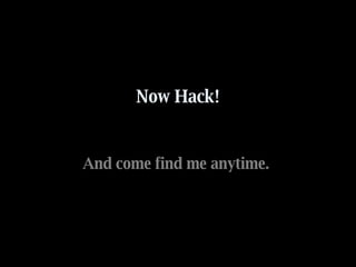Now Hack! And come find me anytime.  
