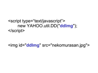 <script type=text/javascript>  new YAHOO.util.DD(&quot; ddImg &quot;);  </script> <img id=&quot; ddImg &quot; src=/sasata299/yui/&quot;nekomurasan.jpg&quot;> 