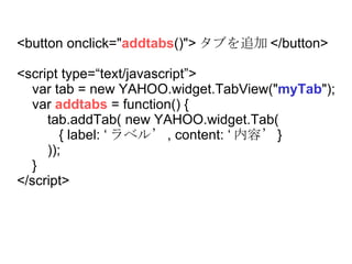 <button onclick=&quot; addtabs ()&quot;> ֤׷ </button> <script type=text/javascript> var tab = new YAHOO.widget.TabView(&quot; myTab &quot;); var  addtabs  = function() { tab.addTab( new YAHOO.widget.Tab( { label:  ٥롯 , content:  ݡ } ));  }  </script> 