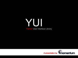 YUI
Yahoo! User Interface Library




                   A presentation by
 