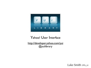 Yahoo! User Interface
http://developer.yahoo.com/yui
          @yuilibrary




                                 Luke Smith (@ls_n)
 